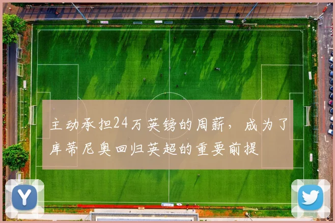 主动承担24万英镑的周薪，成为了库蒂尼奥回归英超的重要前提