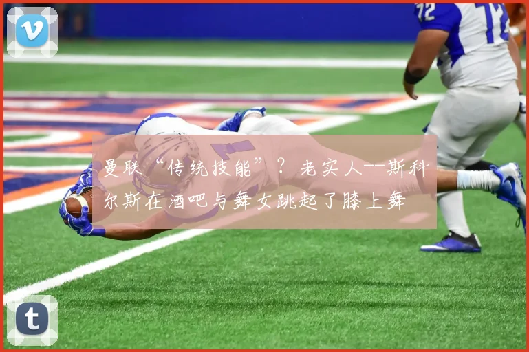 曼联“传统技能”？老实人--斯科尔斯在酒吧与舞女跳起了膝上舞