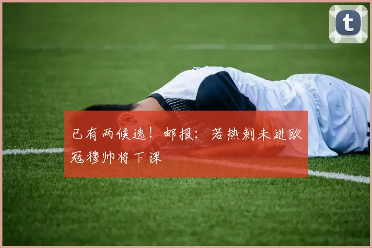 已有两候选！邮报：若热刺未进欧冠穆帅将下课