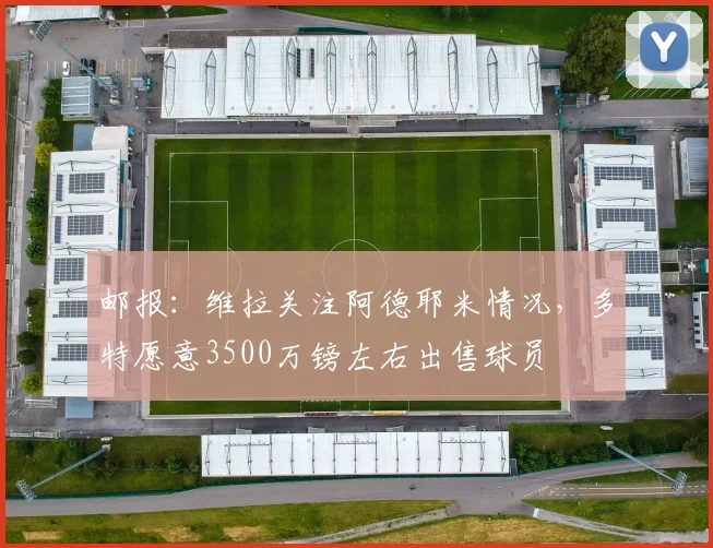 邮报：维拉关注阿德耶米情况，多特愿意3500万镑左右出售球员