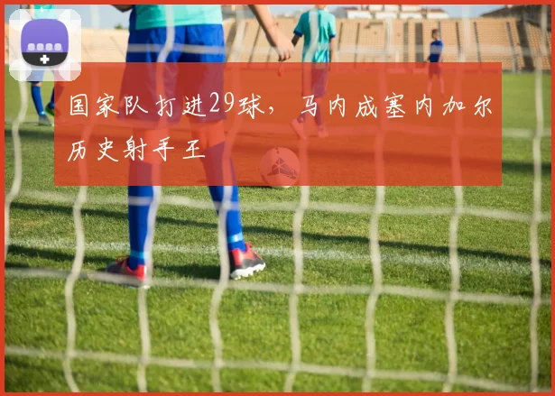 国家队打进29球，马内成塞内加尔历史射手王