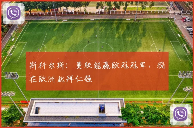 斯科尔斯：曼联能赢欧冠冠军，现在欧洲就拜仁强