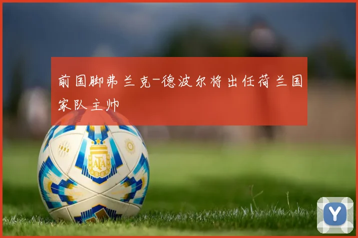 前国脚弗兰克-德波尔将出任荷兰国家队主帅