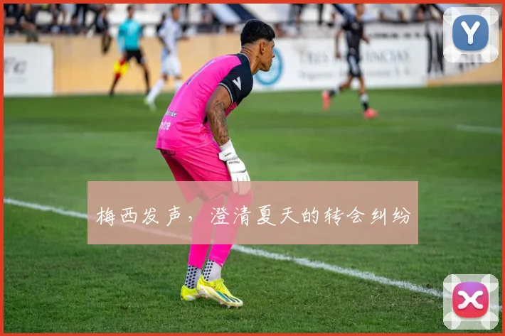 梅西发声，澄清夏天的转会纠纷