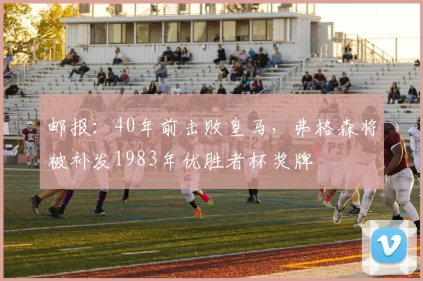 邮报：40年前击败皇马，弗格森将被补发1983年优胜者杯奖牌
