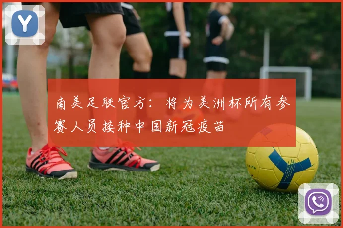 南美足联官方：将为美洲杯所有参赛人员接种中国新冠疫苗