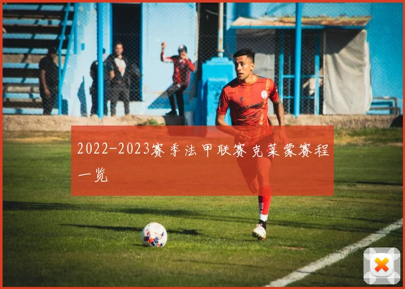 2022-2023赛季法甲联赛克莱蒙赛程一览