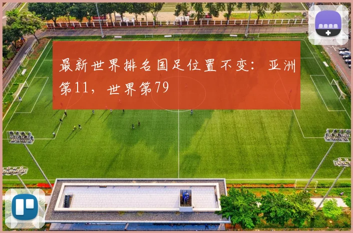 最新世界排名国足位置不变：亚洲第11，世界第79