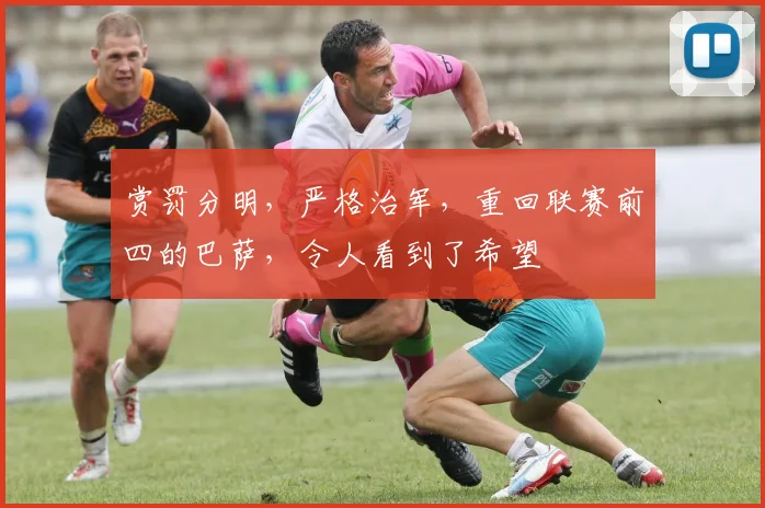 赏罚分明，严格治军，重回联赛前四的巴萨，令人看到了希望