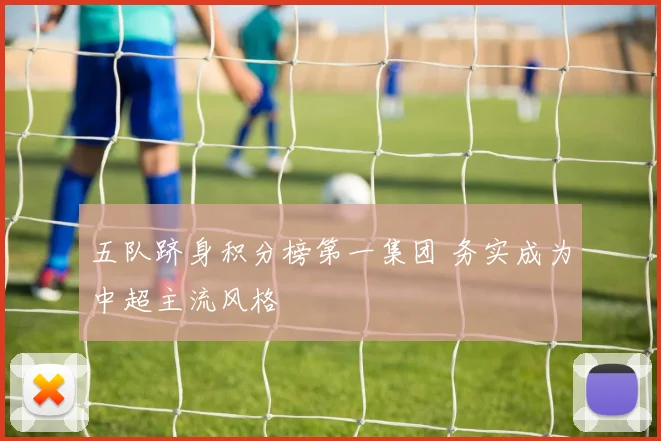 五队跻身积分榜第一集团 务实成为中超主流风格