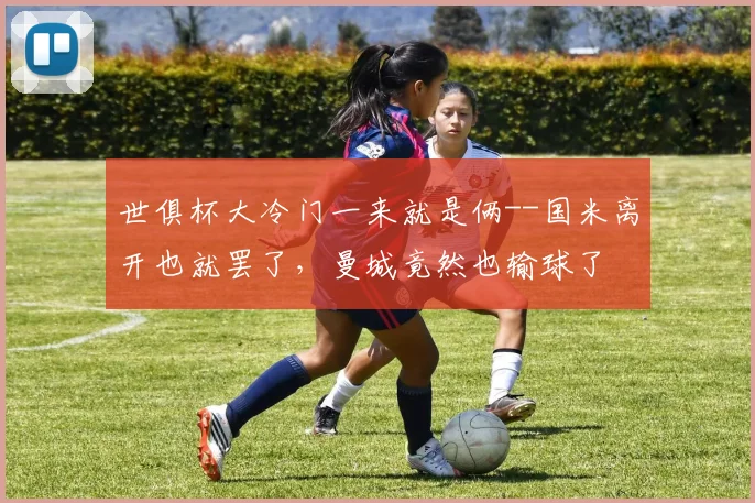 世俱杯大冷门一来就是俩--国米离开也就罢了，曼城竟然也输球了
