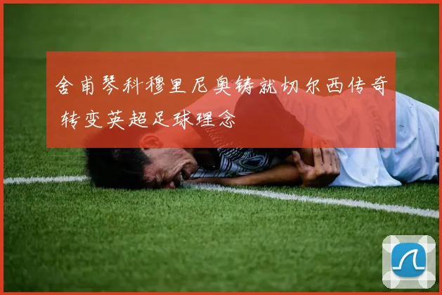 舍甫琴科穆里尼奥铸就切尔西传奇 转变英超足球理念
