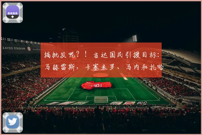 搞批发呢？！吉达国民引援目标：马赫雷斯，卡塞米罗、马内和扎哈