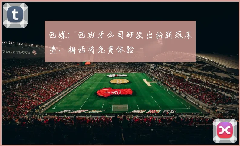 西媒：西班牙公司研发出抗新冠床垫，梅西将免费体验