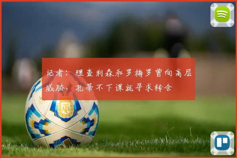 记者：理查利森和罗梅罗曾向高层威胁，孔蒂不下课就寻求转会