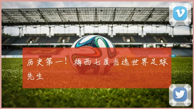 历史第一！梅西七度当选世界足球先生