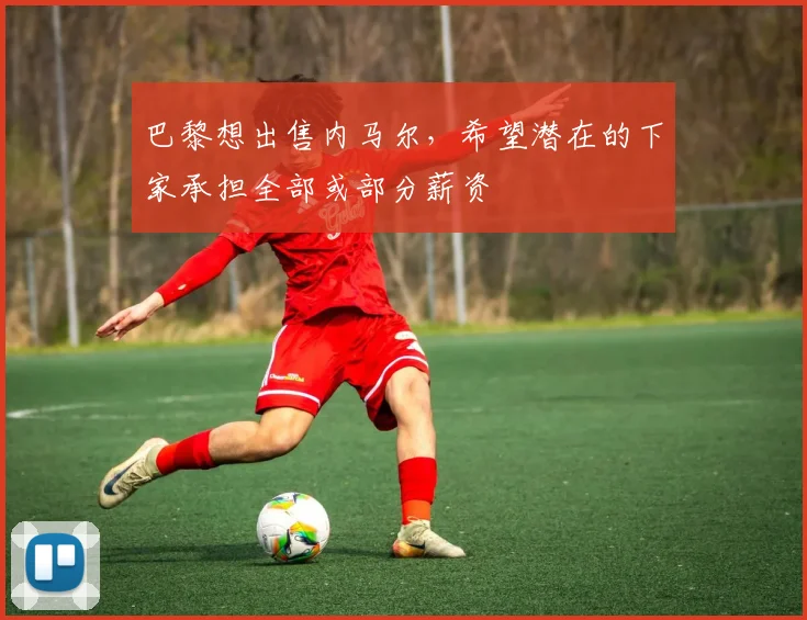 巴黎想出售内马尔，希望潜在的下家承担全部或部分薪资