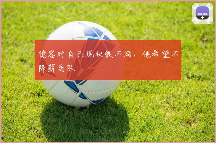 德容对自己现状很不满，他希望不降薪离队