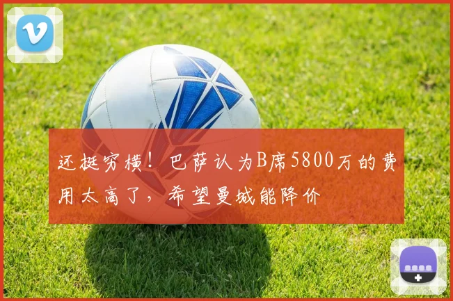 还挺穷横！巴萨认为B席5800万的费用太高了，希望曼城能降价